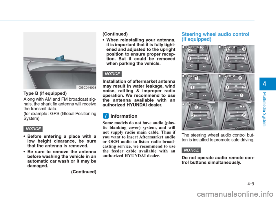 Hyundai Creta 2018  Owners Manual 4-3
Multimedia System
4
Type B (if equipped)
Along with AM and FM broadcast sig-
nals, the shark fin antenna will receive
the transmit data.
(for example : GPS (Global Positioning
System)
 Before ente