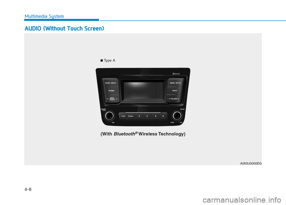 Hyundai Creta 2018  Owners Manual 4-8
Multimedia System
A AU
UD
DI
IO
O 
 (
(W
Wi
it
th
ho
ou
ut
t 
 T
To
ou
uc
ch
h 
 S
Sc
cr
re
ee
en
n)
)
A0N3J0000EG ■
Type A
(With Bluetooth®Wireless Technology) 