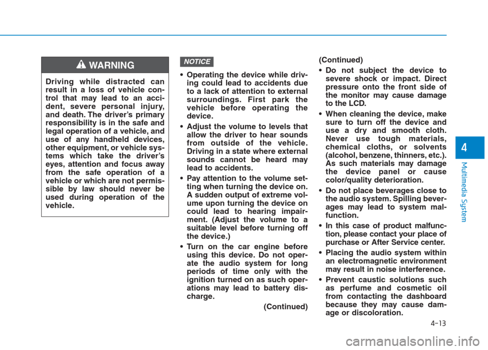 Hyundai Creta 2018  Owners Manual 4-13
Multimedia System
4
 Operating the device while driv-
ing could lead to accidents due
to a lack of attention to external
surroundings. First park the
vehicle before operating the
device.
 Adjust 