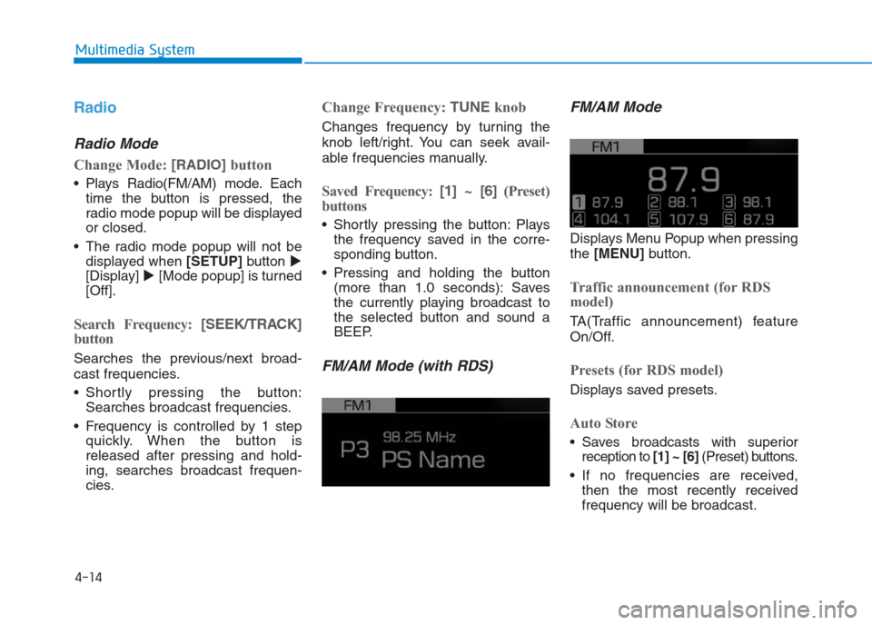 Hyundai Creta 2018  Owners Manual 4-14
Multimedia System
Radio
Radio Mode
Change Mode: [RADIO]button
 Plays Radio(FM/AM) mode.Each
time the button is pressed, the
radio mode popup will be displayed
or closed.
 The radio mode popup wil