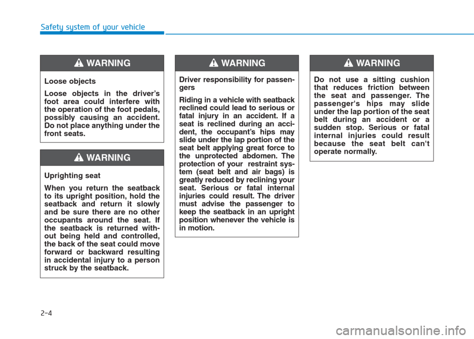 Hyundai Creta 2018  Owners Manual 2-4
Safety system of your vehicle
Loose objects
Loose objects in the driver’s
foot area could interfere with
the operation of the foot pedals,
possibly causing an accident.
Do not place anything und