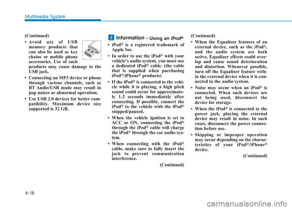 Hyundai Creta 2018  Owners Manual 4-18
Multimedia System
(Continued)
• Avoid use of USB
memory products that
can also be used as key
chains or mobile phone
accessories. Use of such
products may cause damage to the
USB jack.
• Conn