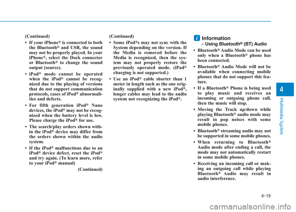 Hyundai Creta 2018  Owners Manual 4-19
Multimedia System
4
(Continued)
• If your iPhone
®is connected to both
the Bluetooth®and USB, the sound
may not be properly played. In your
iPhone
®, select the Dock connector
or Bluetooth®