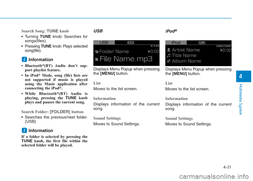 Hyundai Creta 2018  Owners Manual 4-21
Multimedia System
4
Search Song: TUNEknob
 Turning TUNEknob: Searches for
songs(files).
 Pressing TUNEknob: Plays selected
song(file).
Information
• Bluetooth®(BT) Audio don’t sup-
port play