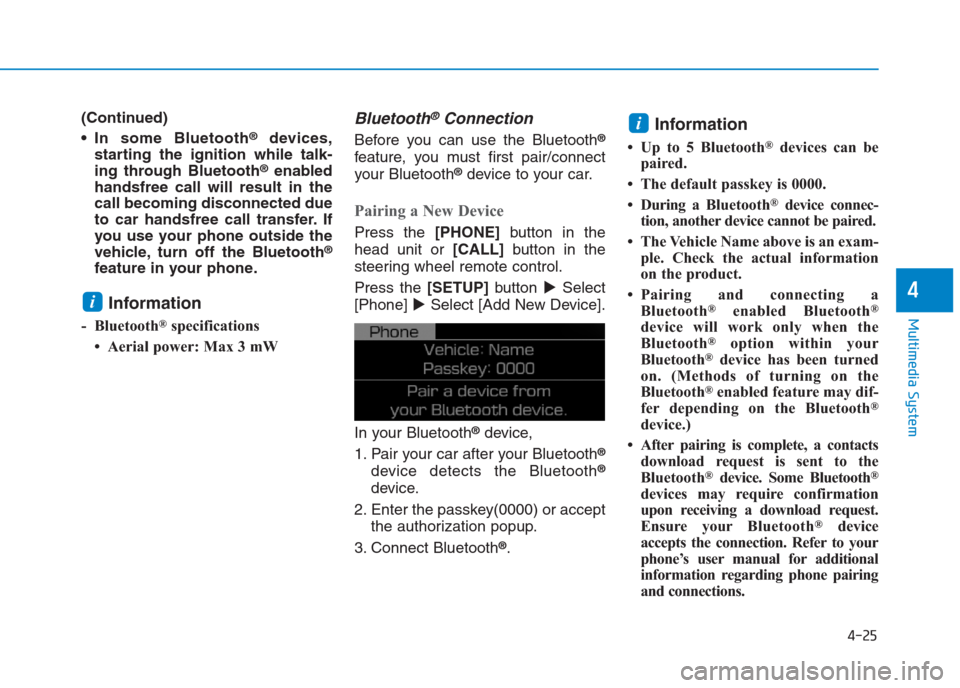 Hyundai Creta 2018  Owners Manual 4-25
Multimedia System
4
(Continued)
 In some Bluetooth
®devices,
starting the ignition while talk-
ing through Bluetooth
®enabled
handsfree call will result in the
call becoming disconnected due
to