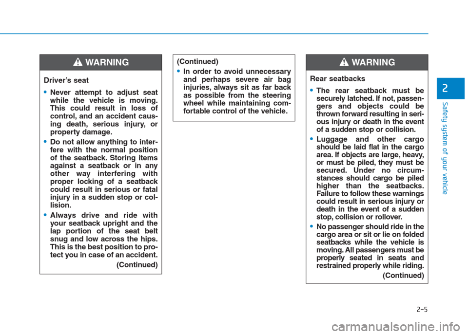 Hyundai Creta 2018  Owners Manual 2-5
Safety system of your vehicle
2
Driver’s seat
Never attempt to adjust seat
while the vehicle is moving.
This could result in loss of
control, and an accident caus-
ing death, serious injury, or
