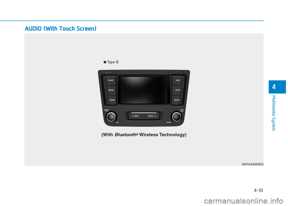 Hyundai Creta 2018  Owners Manual 4-33
Multimedia System
4
A0H4J0000EG
A AU
UD
DI
IO
O 
 (
(W
Wi
it
th
h 
 T
To
ou
uc
ch
h 
 S
Sc
cr
re
ee
en
n)
)
■Type B
(With Bluetooth®Wireless Technology)
4 