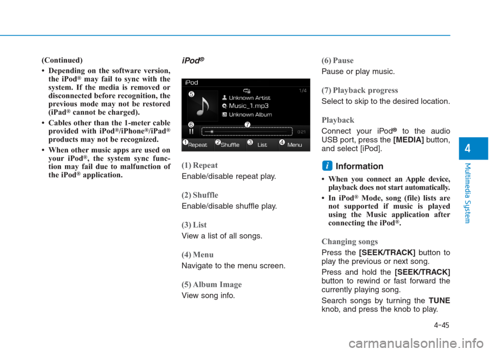 Hyundai Creta 2018  Owners Manual 4-45
Multimedia System
4
(Continued)
• Depending on the software version,
the iPod
®may fail to sync with the
system. If the media is removed or
disconnected before recognition, the
previous mode m