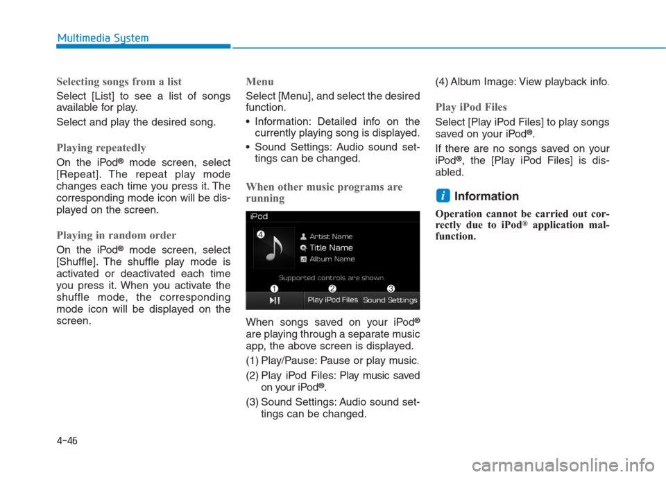 Hyundai Creta 2018  Owners Manual 4-46
Multimedia System
Selecting songs from a list
Select [List] to see a list of songs
available for play.
Select and play the desired song.
Playing repeatedly
On the iPod®mode screen, select
[Repea