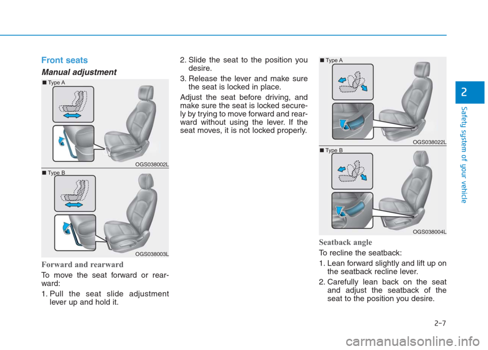 Hyundai Creta 2018  Owners Manual 2-7
Safety system of your vehicle
2
Front seats  
Manual adjustment
Forward and rearward
To move the seat forward or rear-
ward:
1. Pull the seat slide adjustment
lever up and hold it.2. Slide the sea