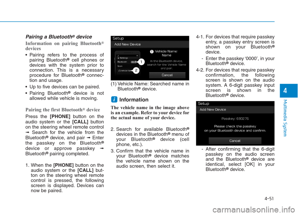 Hyundai Creta 2018  Owners Manual 4-51
Multimedia System
4
Pairing a Bluetooth®device
Information on pairing Bluetooth®
devices
 Pairing refers to the process of
pairing Bluetooth®cell phones or
devices with the system prior to
con