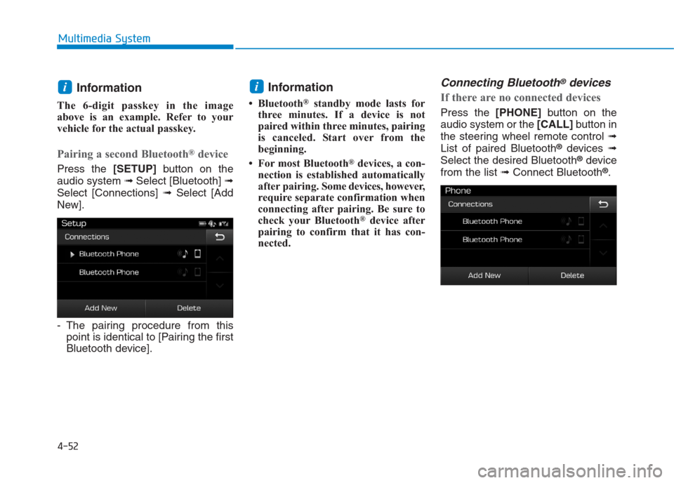 Hyundai Creta 2018  Owners Manual 4-52
Multimedia System
Information 
The 6-digit passkey in the image
above is an example. Refer to your
vehicle for the actual passkey.
Pairing a second Bluetooth®device
Press the [SETUP]button on th