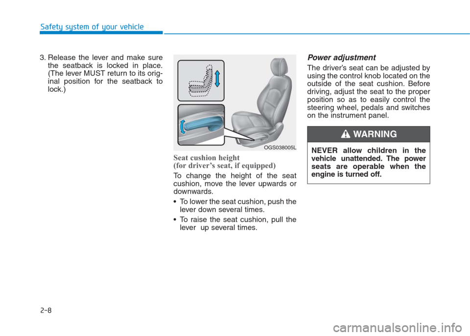 Hyundai Creta 2018  Owners Manual 2-8
Safety system of your vehicle
3. Release the lever and make sure
the seatback is locked in place.
(The lever MUST return to its orig-
inal position for the seatback to
lock.)
Seat cushion height 
