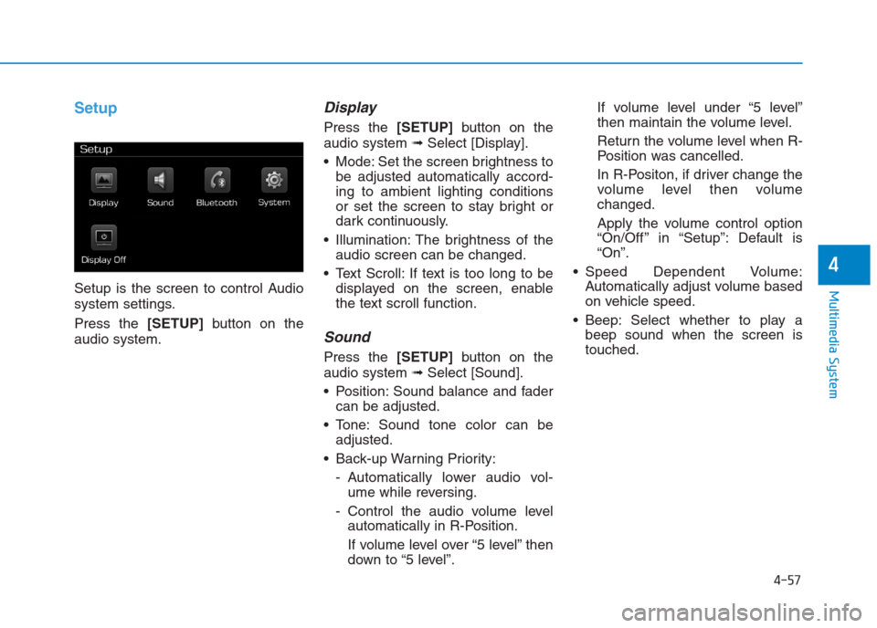 Hyundai Creta 2018  Owners Manual 4-57
Multimedia System
4
Setup
Setup is the screen to control Audio
system settings.
Press the [SETUP]button on the
audio system.
Display 
Press the [SETUP]button on the
audio system ➟Select [Displa