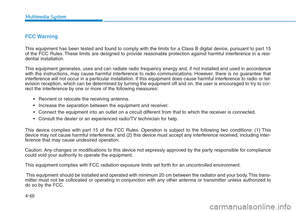 Hyundai Creta 2018  Owners Manual 4-60
Multimedia System
FCC Warning
This equipment has been tested and found to comply with the limits for a Class B digital device, pursuant to part 15
of the FCC Rules. These limits are designed to p