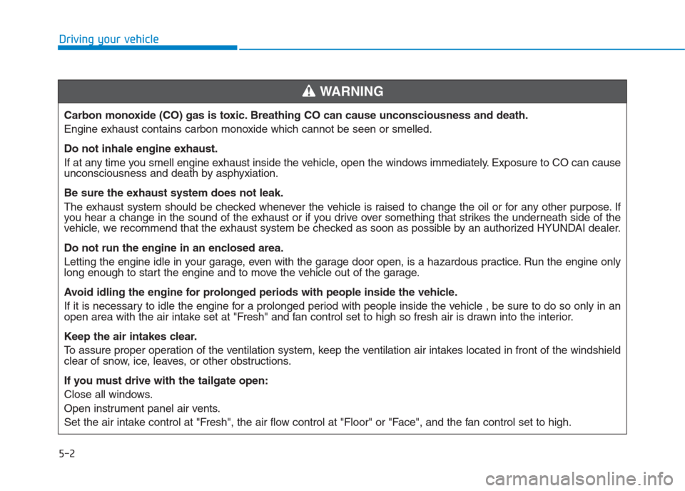 Hyundai Creta 2018  Owners Manual 5-2
Driving your vehicle
Carbon monoxide (CO) gas is toxic. Breathing CO can cause unconsciousness and death.
Engine exhaust contains carbon monoxide which cannot be seen or smelled.
Do not inhale eng