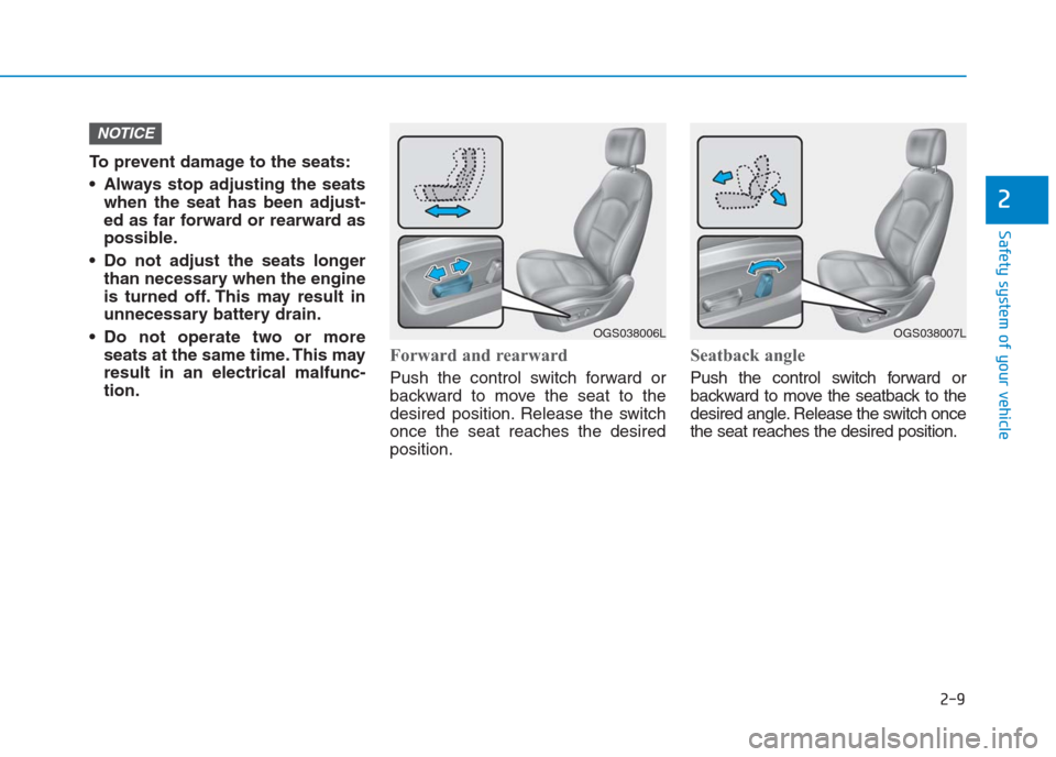 Hyundai Creta 2018 Owners Guide 2-9
Safety system of your vehicle
2
To prevent damage to the seats:
 Always stop adjusting the seats
when the seat has been adjust-
ed as far forward or rearward as
possible.
 Do not adjust the seats 