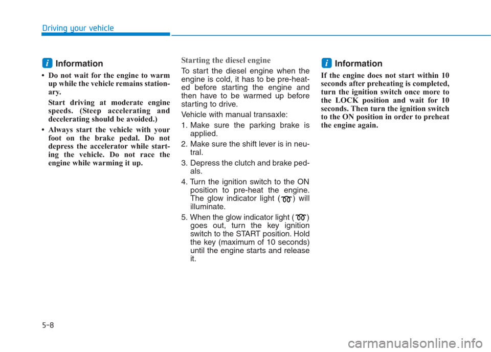 Hyundai Creta 2018  Owners Manual 5-8
Driving your vehicle
Information 
• Do not wait for the engine to warm
up while the vehicle remains station-
ary. 
Start driving at moderate engine
speeds. (Steep accelerating and
decelerating s