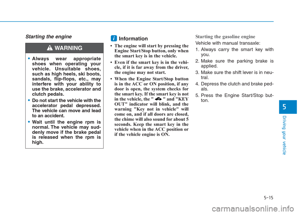 Hyundai Creta 2018  Owners Manual 5-15
Driving your vehicle
5
Starting the engine Information 
• The engine will start by pressing the
Engine Start/Stop button, only when
the smart key is in the vehicle.
• Even if the smart key is