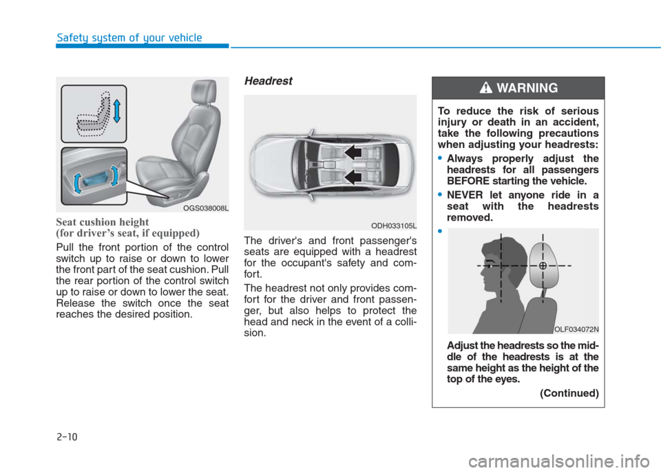 Hyundai Creta 2018 Owners Guide 2-10
Safety system of your vehicle
Seat cushion height 
(for driver’s seat, if equipped)
Pull the front portion of the control
switch up to raise or down to lower
the front part of the seat cushion.