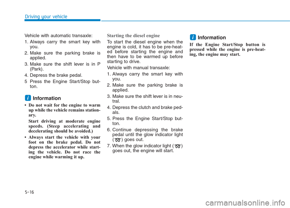 Hyundai Creta 2018  Owners Manual 5-16
Driving your vehicle
Vehicle with automatic transaxle:
1. Always carry the smart key with
you.
2. Make sure the parking brake is
applied.
3. Make sure the shift lever is in P
(Park).
4. Depress t