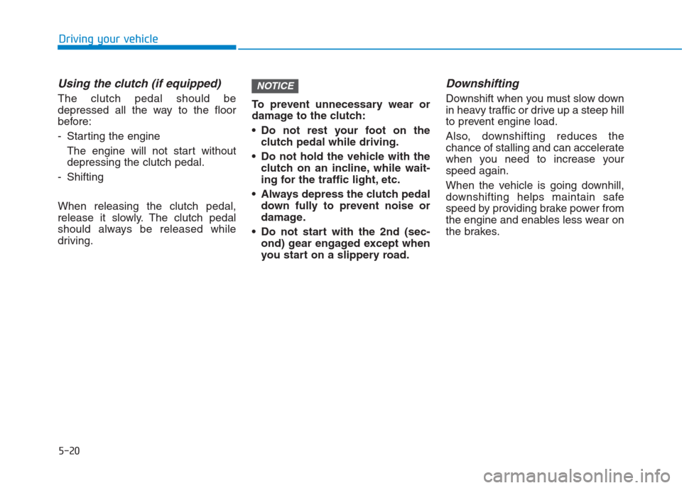 Hyundai Creta 2018  Owners Manual 5-20
Driving your vehicle
Using the clutch (if equipped)
The clutch pedal should be
depressed all the way to the floor
before:
- Starting the engine 
The engine will not start without
depressing the c