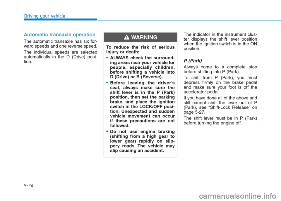 Hyundai Creta 2018  Owners Manual 5-24
Driving your vehicle
Automatic transaxle operation 
The automatic transaxle has six for-
ward speeds and one reverse speed.
The individual speeds are selected
automatically in the D (Drive) posi-