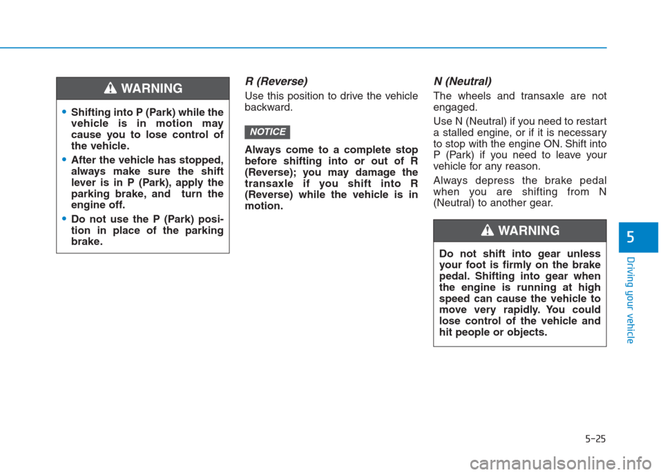 Hyundai Creta 2018  Owners Manual 5-25
Driving your vehicle
5
R (Reverse) 
Use this position to drive the vehicle
backward.
Always come to a complete stop
before shifting into or out of R
(Reverse); you may damage the
transaxle if you