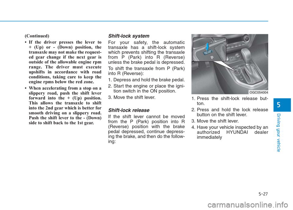 Hyundai Creta 2018 Owners Manual 5-27
Driving your vehicle
5
(Continued)
• If the driver presses the lever to
+ (Up) or - (Down) position, the
transaxle may not make the request-
ed gear change if the next gear is
outside of the a Hyundai Creta 2018 Owners Manual 5-27
Driving your vehicle
5
(Continued)
• If the driver presses the lever to
+ (Up) or - (Down) position, the
transaxle may not make the request-
ed gear change if the next gear is
outside of the a