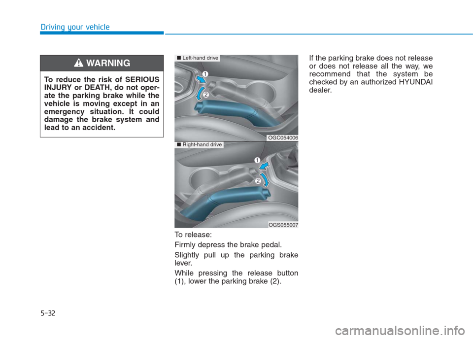 Hyundai Creta 2018 Owners Manual 5-32
Driving your vehicle
To release:
Firmly depress the brake pedal.
Slightly pull up the parking brake
lever.
While pressing the release button
(1), lower the parking brake (2).If the parking brake Hyundai Creta 2018 Owners Manual 5-32
Driving your vehicle
To release:
Firmly depress the brake pedal.
Slightly pull up the parking brake
lever.
While pressing the release button
(1), lower the parking brake (2).If the parking brake