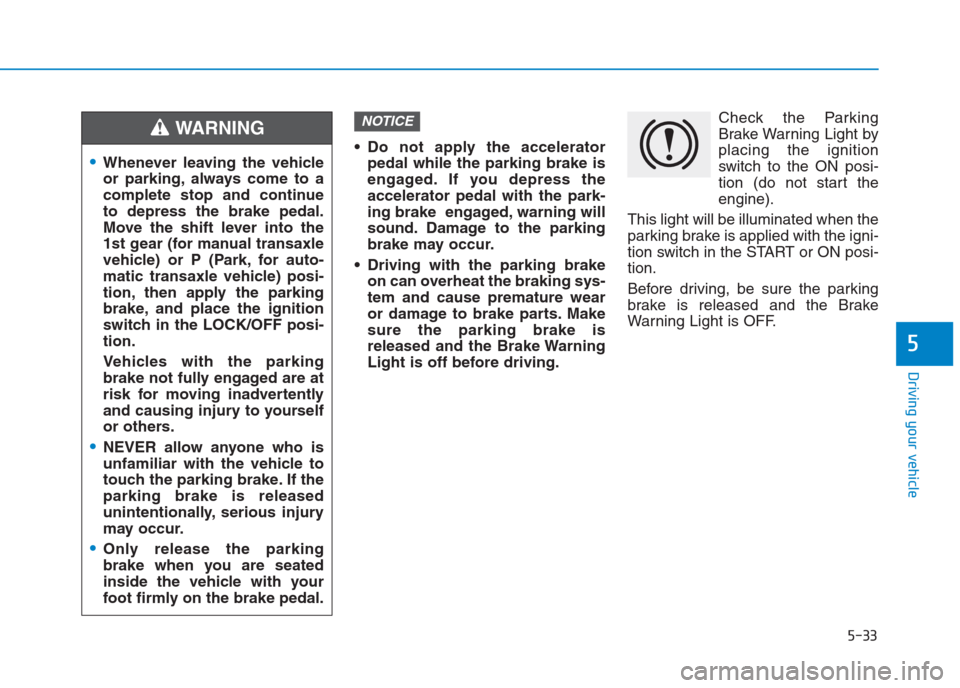 Hyundai Creta 2018 Owners Manual 5-33
Driving your vehicle
5
Do not apply the accelerator
pedal while the parking brake is
engaged. If you depress the
accelerator pedal with the park-
ing brake engaged, warning will
sound. Damage t Hyundai Creta 2018 Owners Manual 5-33
Driving your vehicle
5
Do not apply the accelerator
pedal while the parking brake is
engaged. If you depress the
accelerator pedal with the park-
ing brake engaged, warning will
sound. Damage t