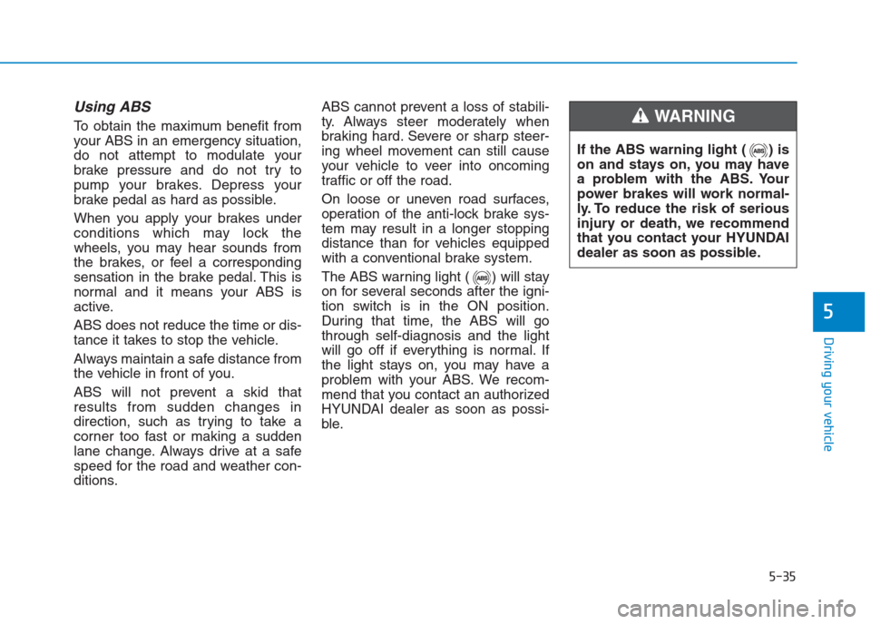Hyundai Creta 2018 Owners Manual 5-35
Driving your vehicle
5
Using ABS
To obtain the maximum benefit from
your ABS in an emergency situation,
do not attempt to modulate your
brake pressure and do not try to
pump your brakes. Depres Hyundai Creta 2018 Owners Manual 5-35
Driving your vehicle
5
Using ABS
To obtain the maximum benefit from
your ABS in an emergency situation,
do not attempt to modulate your
brake pressure and do not try to
pump your brakes. Depres