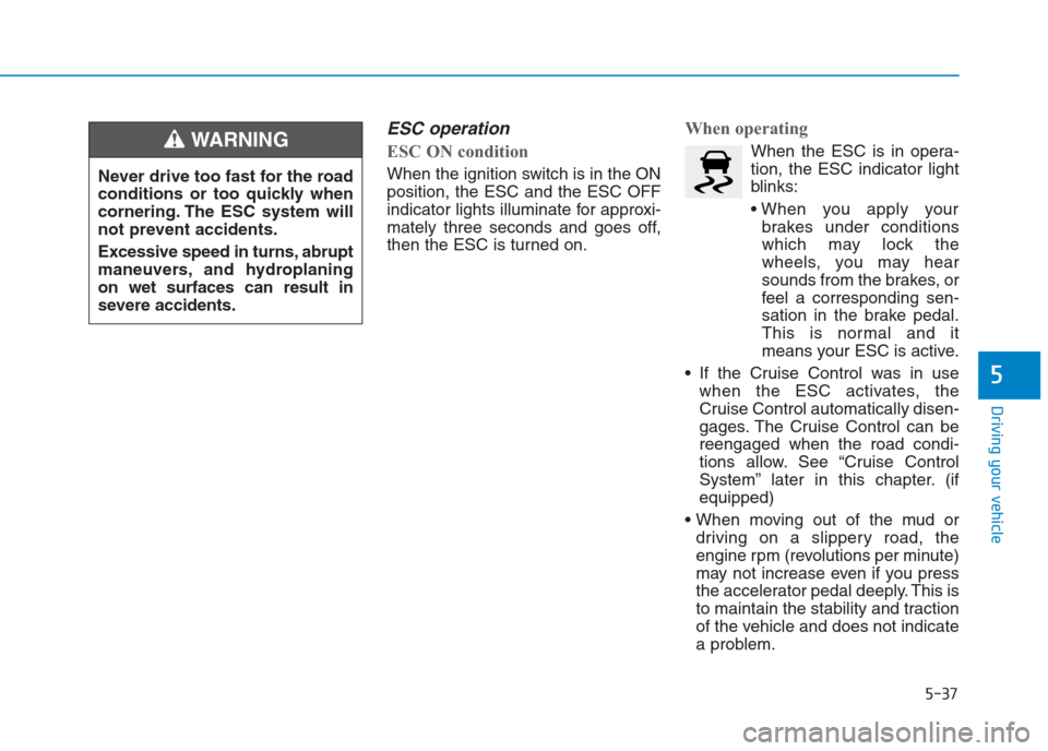 Hyundai Creta 2018 Owners Manual ESC operation
ESC ON condition
When the ignition switch is in the ON
position, the ESC and the ESC OFF
indicator lights illuminate for approxi-
mately three seconds and goes off,
then the ESC is tur Hyundai Creta 2018 Owners Manual ESC operation
ESC ON condition
When the ignition switch is in the ON
position, the ESC and the ESC OFF
indicator lights illuminate for approxi-
mately three seconds and goes off,
then the ESC is tur