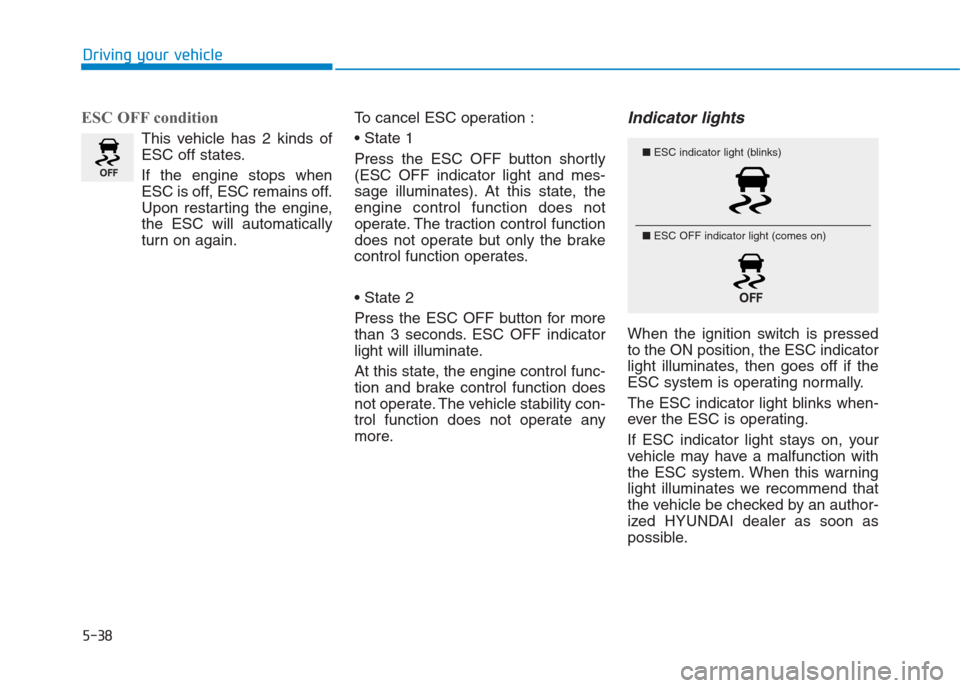 Hyundai Creta 2018 Owners Manual ESC OFF condition
This vehicle has 2 kinds of
ESC off states.
If the engine stops when
ESC is off, ESC remains off.
Upon restarting the engine,
the ESC will automatically
turn on again.To cancel ESC o Hyundai Creta 2018 Owners Manual ESC OFF condition
This vehicle has 2 kinds of
ESC off states.
If the engine stops when
ESC is off, ESC remains off.
Upon restarting the engine,
the ESC will automatically
turn on again.To cancel ESC o