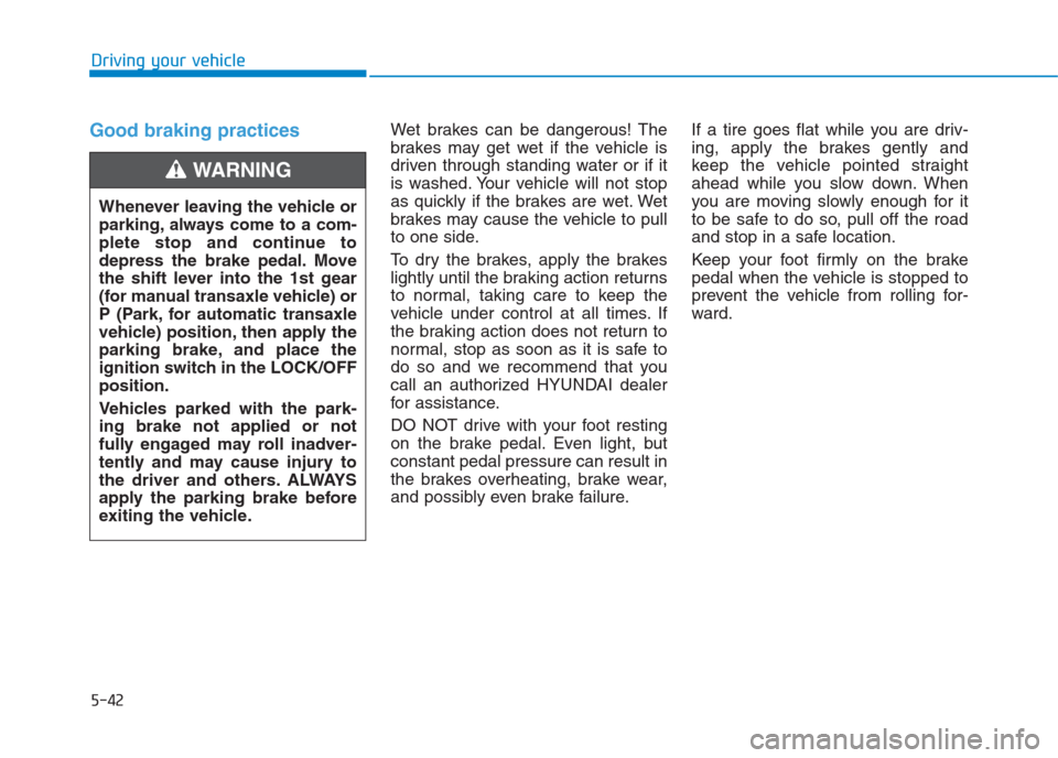 Hyundai Creta 2018 Owners Manual Good braking practices Wet brakes can be dangerous! The
brakes may get wet if the vehicle is
driven through standing water or if it
is washed. Your vehicle will not stop
as quickly if the brakes are w Hyundai Creta 2018 Owners Manual Good braking practices Wet brakes can be dangerous! The
brakes may get wet if the vehicle is
driven through standing water or if it
is washed. Your vehicle will not stop
as quickly if the brakes are w