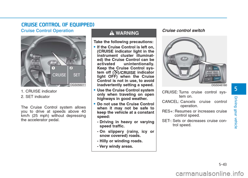 Hyundai Creta 2018 Owners Manual Cruise Control Operation
1. CRUISE indicator
2. SET indicator
The Cruise Control system allows
you to drive at speeds above 40
km/h (25 mph) without depressing
the accelerator pedal.
Cruise control sw Hyundai Creta 2018 Owners Manual Cruise Control Operation
1. CRUISE indicator
2. SET indicator
The Cruise Control system allows
you to drive at speeds above 40
km/h (25 mph) without depressing
the accelerator pedal.
Cruise control sw