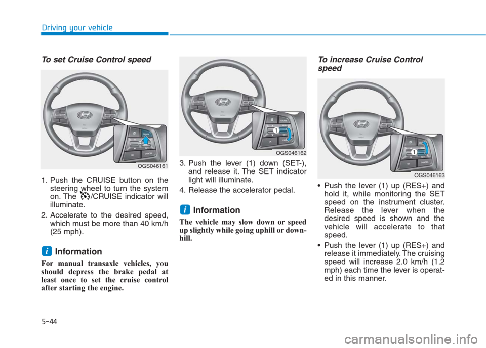 Hyundai Creta 2018 Owners Manual 5-44
Driving your vehicle
To set Cruise Control speed
1. Push the CRUISE button on the
steering wheel to turn the system
on. The /CRUISE indicator will
illuminate.
2. Accelerate to the desired speed Hyundai Creta 2018 Owners Manual 5-44
Driving your vehicle
To set Cruise Control speed
1. Push the CRUISE button on the
steering wheel to turn the system
on. The /CRUISE indicator will
illuminate.
2. Accelerate to the desired speed