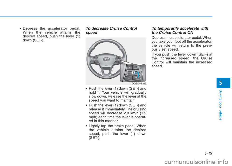 Hyundai Creta 2018 Owners Manual Depress the accelerator pedal.
When the vehicle attains the
desired speed, push the lever (1)
down (SET-).To decrease Cruise Control
speed
Push the lever (1) down (SET-) and
hold it. Your vehicle w Hyundai Creta 2018 Owners Manual Depress the accelerator pedal.
When the vehicle attains the
desired speed, push the lever (1)
down (SET-).To decrease Cruise Control
speed
Push the lever (1) down (SET-) and
hold it. Your vehicle w
