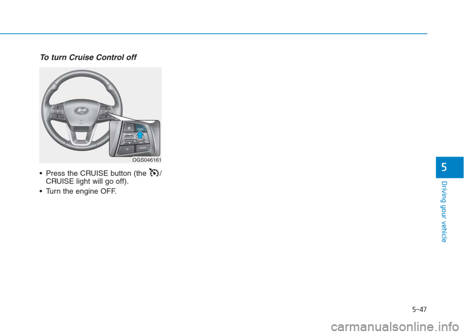 Hyundai Creta 2018 Owners Manual To turn Cruise Control off
Press the CRUISE button (the /
CRUISE light will go off).
Turn the engine OFF.
5-47
Driving your vehicle
5
OGS046161 Hyundai Creta 2018 Owners Manual To turn Cruise Control off
Press the CRUISE button (the /
CRUISE light will go off).
Turn the engine OFF.
5-47
Driving your vehicle
5
OGS046161