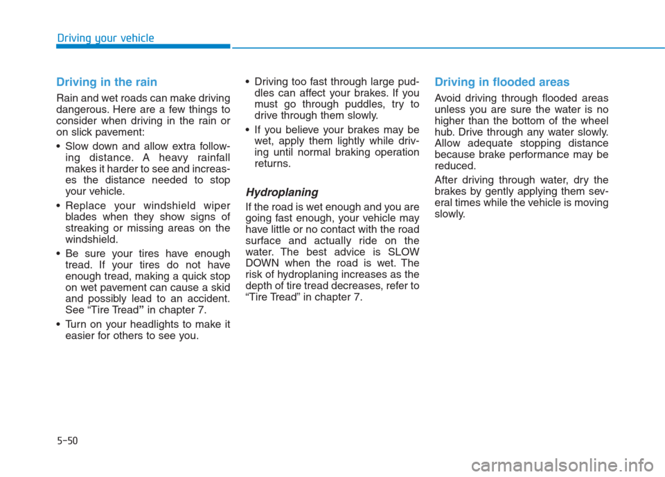 Hyundai Creta 2018  Owners Manual 5-50
Driving your vehicle
Driving in the rain
Rain and wet roads can make driving
dangerous. Here are a few things to
consider when driving in the rain or
on slick pavement:
 Slow down and allow extra