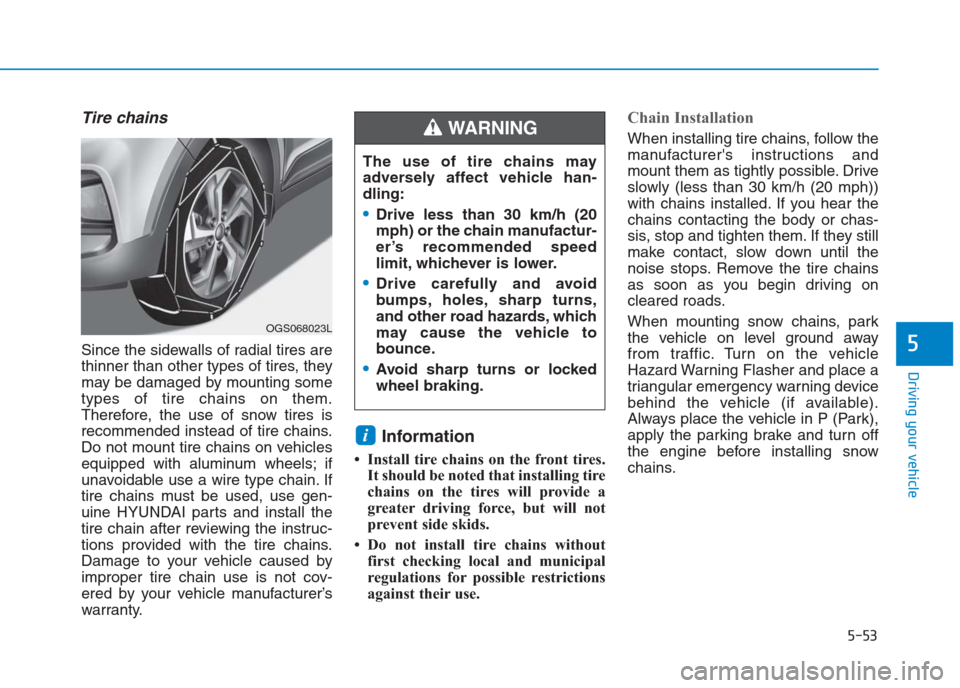 Hyundai Creta 2018  Owners Manual Tire chains
Since the sidewalls of radial tires are
thinner than other types of tires, they
may be damaged by mounting some
types of tire chains on them.
Therefore, the use of snow tires is
recommende