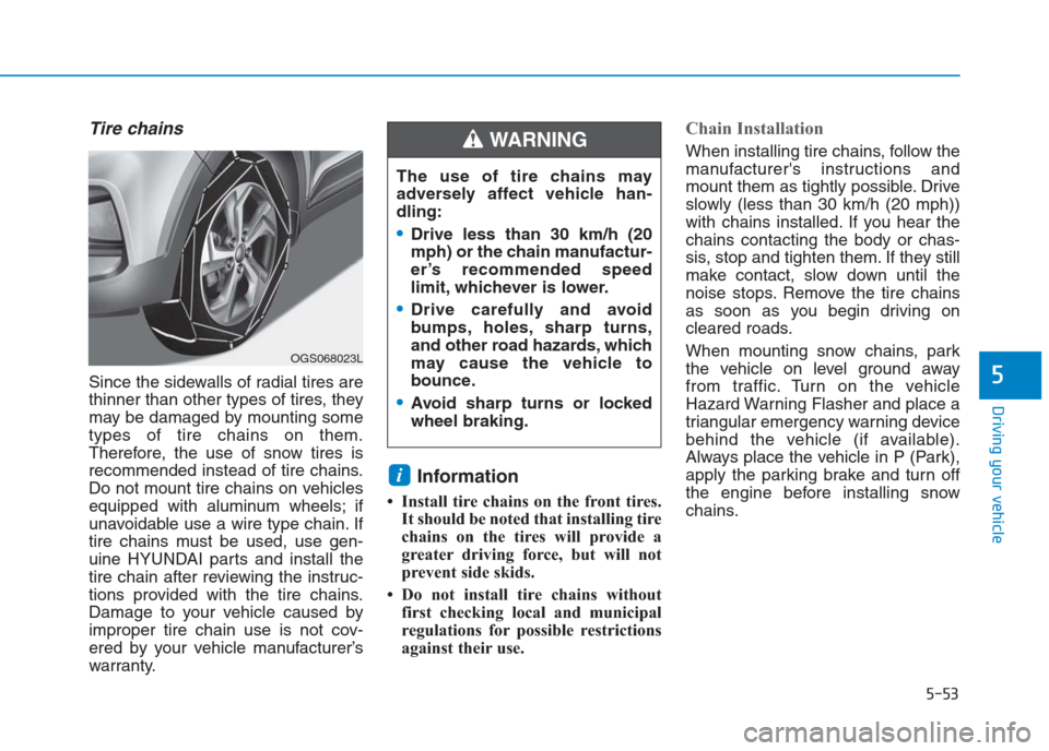 Hyundai Creta 2018 Owners Manual Tire chains
Since the sidewalls of radial tires are
thinner than other types of tires, they
may be damaged by mounting some
types of tire chains on them.
Therefore, the use of snow tires is
recommende Hyundai Creta 2018 Owners Manual Tire chains
Since the sidewalls of radial tires are
thinner than other types of tires, they
may be damaged by mounting some
types of tire chains on them.
Therefore, the use of snow tires is
recommende