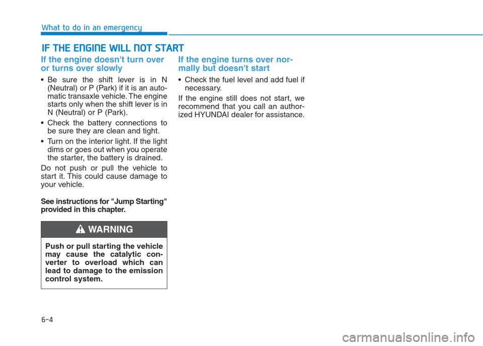 Hyundai Creta 2018  Owners Manual I IF
F 
 T
TH
HE
E 
 E
EN
NG
GI
IN
NE
E 
 W
WI
IL
LL
L 
 N
NO
OT
T 
 S
ST
TA
AR
RT
T 
 
If the engine doesnt turn over
or turns over slowly 
 Be sure the shift lever is in N
(Neutral) or P (Park) if 