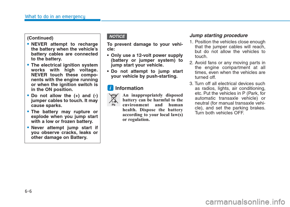 Hyundai Creta 2018  Owners Manual To prevent damage to your vehi-
cle:
 Only use a 12-volt power supply
(battery or jumper system) to
jump start your vehicle.
 Do not attempt to jump start
your vehicle by push-starting.
Information 
A