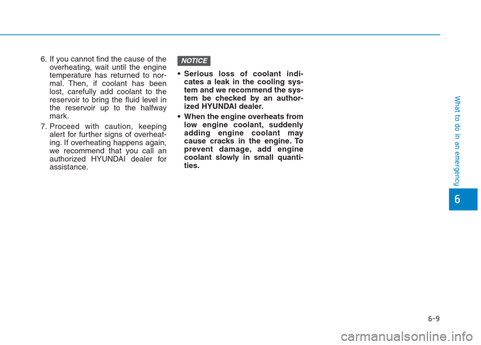 Hyundai Creta 2018 Owners Manual 6. If you cannot find the cause of the
overheating, wait until the engine
temperature has returned to nor-
mal. Then, if coolant has been
lost, carefully add coolant to the
reservoir to bring the flui Hyundai Creta 2018 Owners Manual 6. If you cannot find the cause of the
overheating, wait until the engine
temperature has returned to nor-
mal. Then, if coolant has been
lost, carefully add coolant to the
reservoir to bring the flui