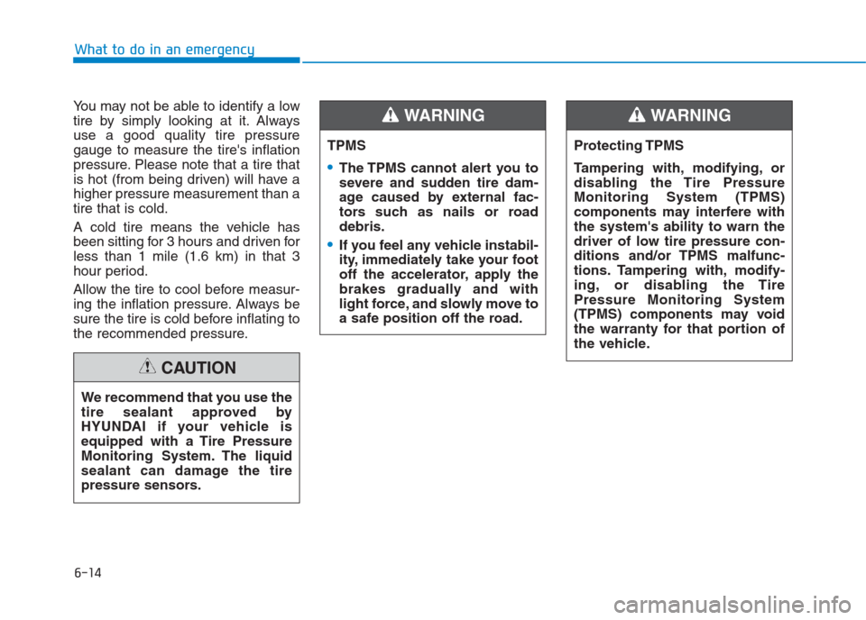 Hyundai Creta 2018  Owners Manual What to do in an emergency
6-14
You may not be able to identify a low
tire by simply looking at it. Always
use a good quality tire pressure
gauge to measure the tires inflation
pressure. Please note 