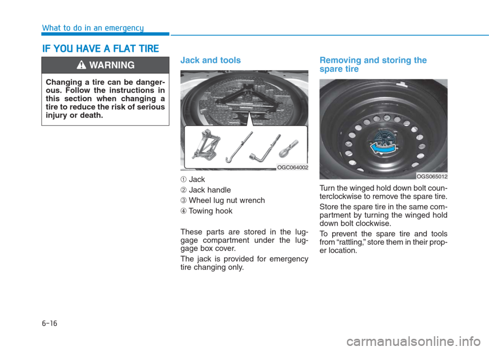 Hyundai Creta 2018  Owners Manual 6-16
What to do in an emergency
Jack and tools 
➀Jack
➁Jack handle
➂Wheel lug nut wrench
④Towing hook
These parts are stored in the lug-
gage compartment under the lug-
gage box cover.
The jac