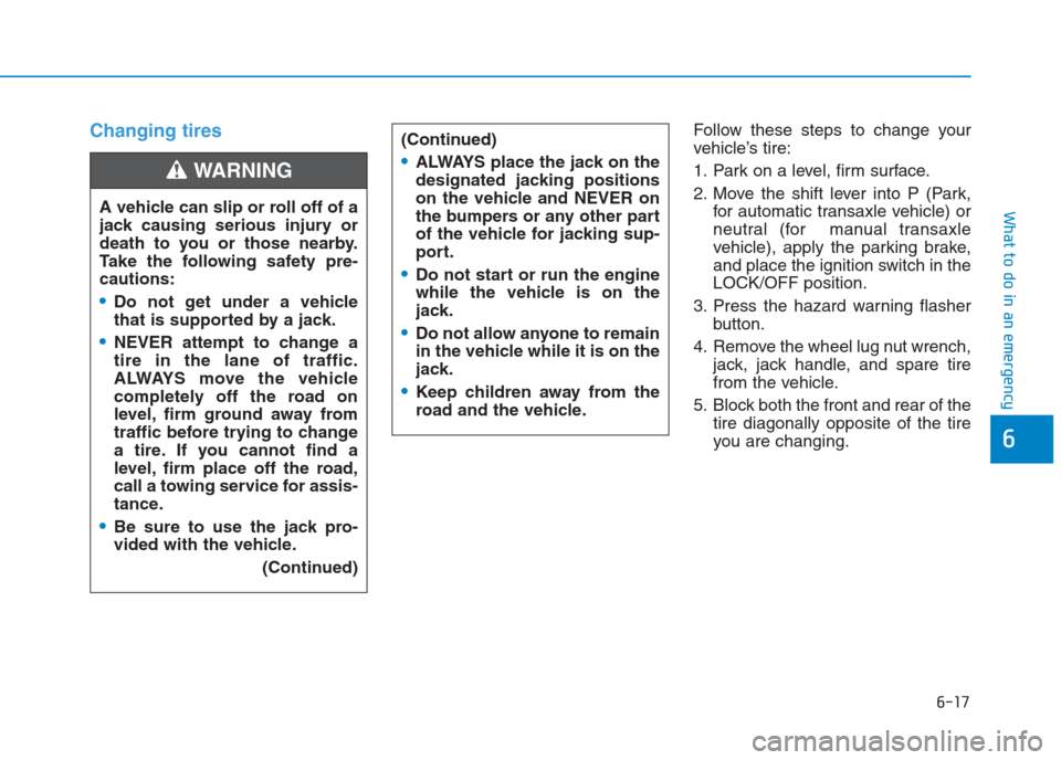 Hyundai Creta 2018  Owners Manual 6-17
What to do in an emergency
6
Changing tires Follow these steps to change your
vehicle’s tire:
1. Park on a level, firm surface.
2. Move the shift lever into P (Park,
for automatic transaxle veh