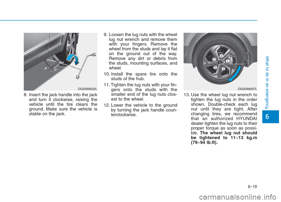 Hyundai Creta 2018  Owners Manual 6-19
What to do in an emergency
6
8. Insert the jack handle into the jack
and turn it clockwise, raising the
vehicle until the tire clears the
ground. Make sure the vehicle is
stable on the jack.9. Lo