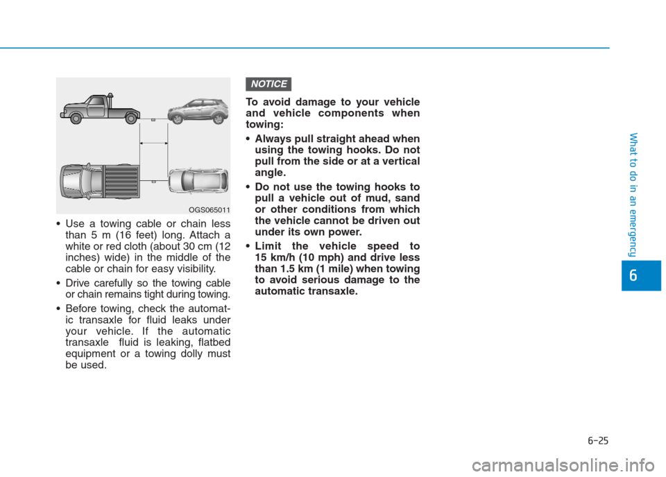 Hyundai Creta 2018  Owners Manual 6-25
What to do in an emergency
6
 Use a towing cable or chain less
than 5 m (16 feet) long. Attach a
white or red cloth (about 30 cm (12
inches) wide) in the middle of the
cable or chain for easy vis